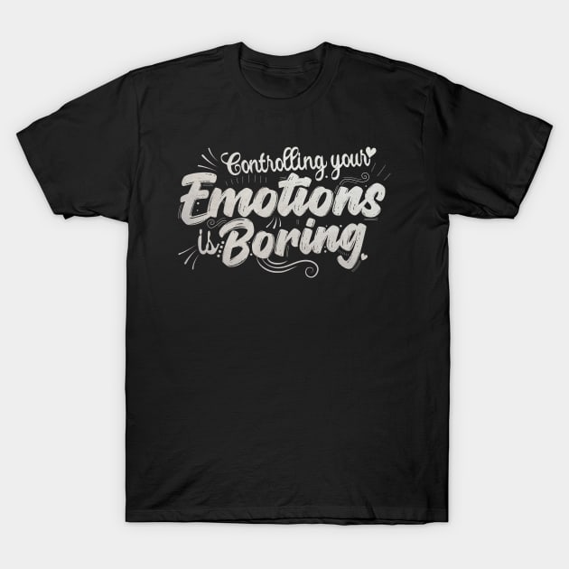 controlling your emotions is Boring T-Shirt by Goldewin